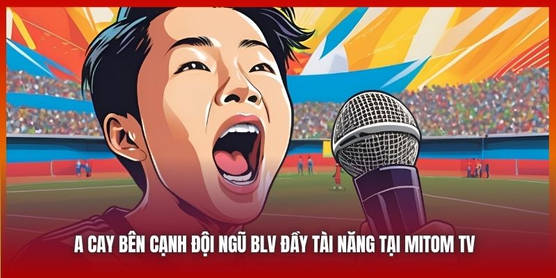 A Cay bên cạnh đội ngũ BLV đầy tài năng tại Mitom TV 