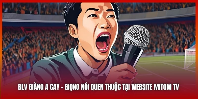 BLV Giàng A Cay | Giọng Nói Quen Thuộc Tại Website Mitom TV