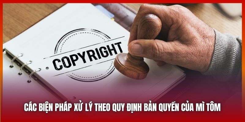 Các biện pháp xử lý theo Quy định bản quyền của Mì Tôm