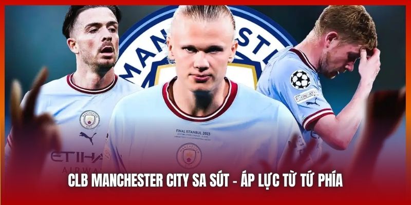 CLB Manchester City Sa Sút - Áp Lực Từ Tứ Phía Dồn Lên Man