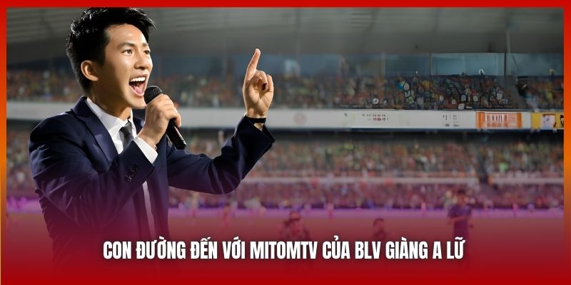 Con đường đến với MitomTV của BLV Giàng A Lữ