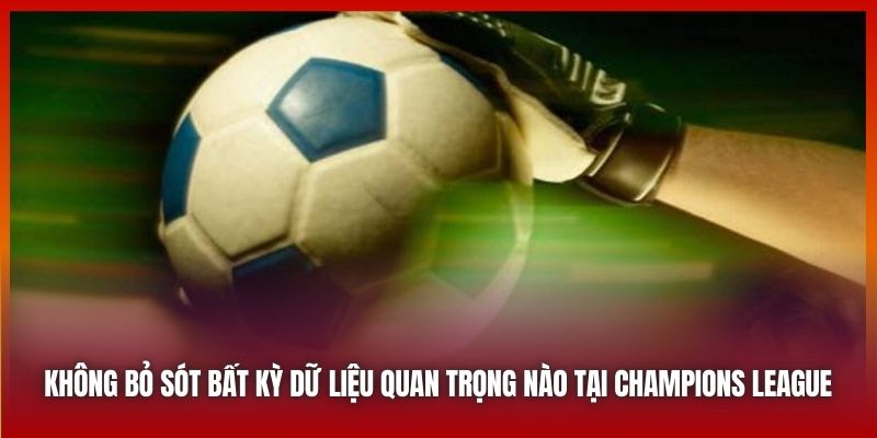 Không bỏ sót bất kỳ dữ liệu quan trọng nào tại Champions League