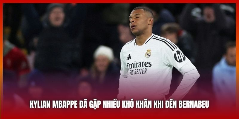 Kylian Mbappe đã gặp nhiều khó khăn khi đến Bernabeu