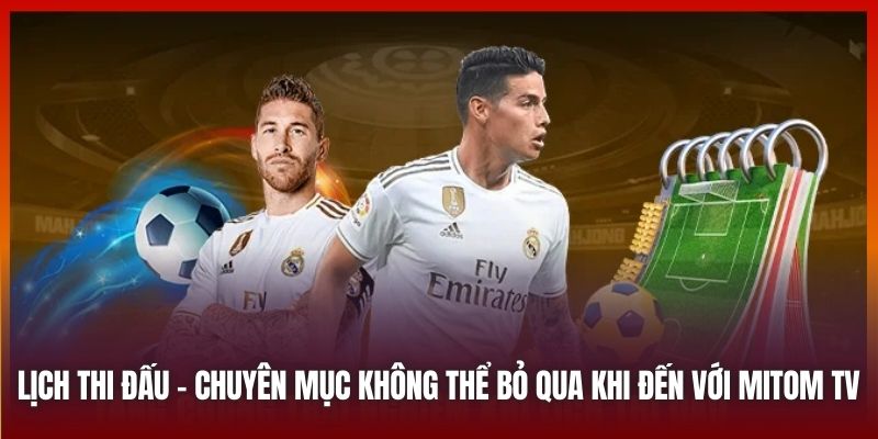 Lịch thi đấu - chuyên mục không thể bỏ qua khi đến với Mitom TV