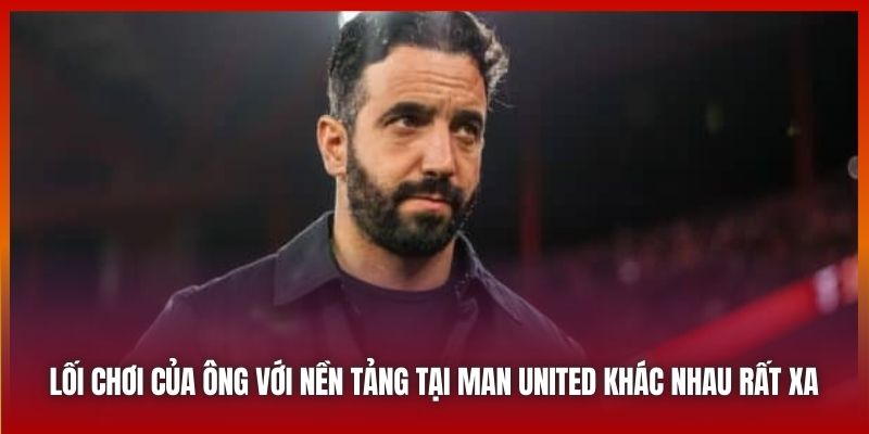 Lối chơi của ông với nền tảng tại Man United khác nhau rất xa