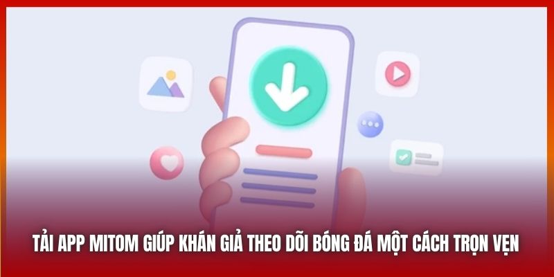 Tải app Mitom giúp khán giả theo dõi bóng đá một cách trọn vẹn