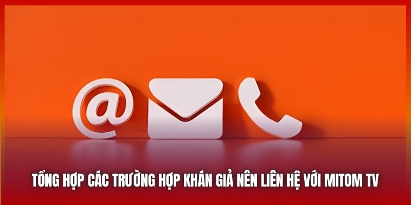 Tổng hợp các trường hợp khán giả nên liên hệ với Mitom TV