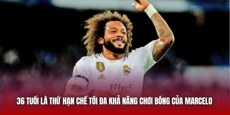 36 tuổi là thứ hạn chế tối đa khả năng chơi bóng của Marcelo