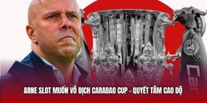 Arne Slot Muốn Vô Địch Carabao Cup - Quyết Tâm Cao Độ