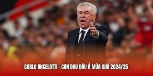 Carlo Ancelotti - Những Cơn Đau Đầu Ở Mùa Giải 2024/25