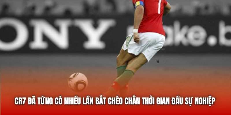 CR7 đã từng có nhiều lần bắt chéo chân thời gian đầu sự nghiệp