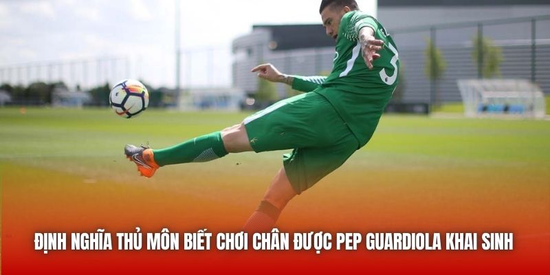 Định nghĩa thủ môn biết chơi chân được Pep Guardiola khai sinh