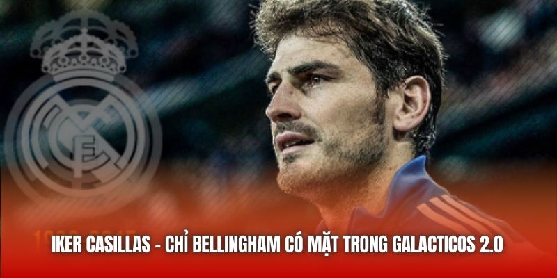 Iker Casillas - Chỉ Bellingham Có Mặt Trong Galacticos 2.0