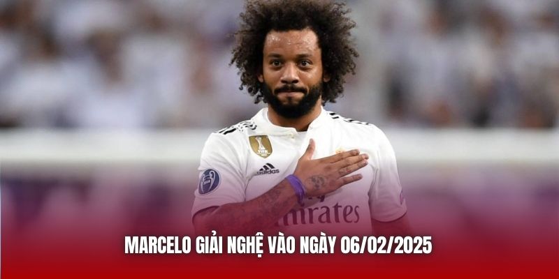 Marcelo giải nghệ vào ngày 06/02/2025