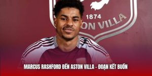 Marcus Rashford Đến Aston Villa - Kết Buồn Của Tài Năng Giỏi