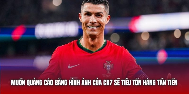 Muốn quảng cáo bằng hình ảnh của CR7 sẽ tiêu tốn hàng tấn tiền