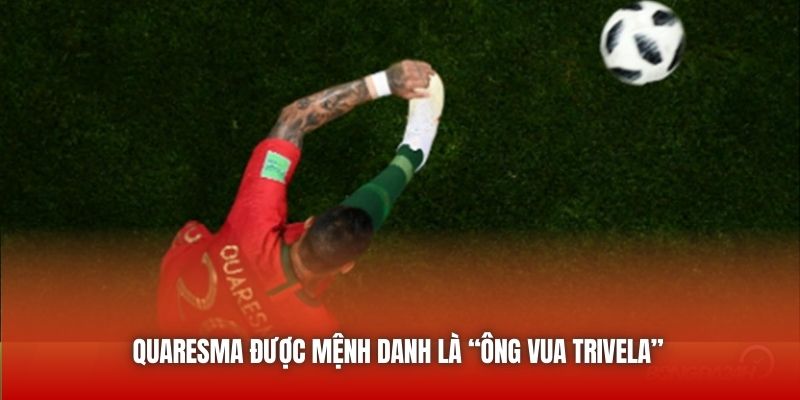 Quaresma được mệnh danh là “Ông Vua Trivela”