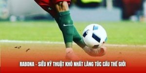 Rabona - Siêu Kỹ Thuật Khó Nhất Làng Túc Cầu Thế Giới