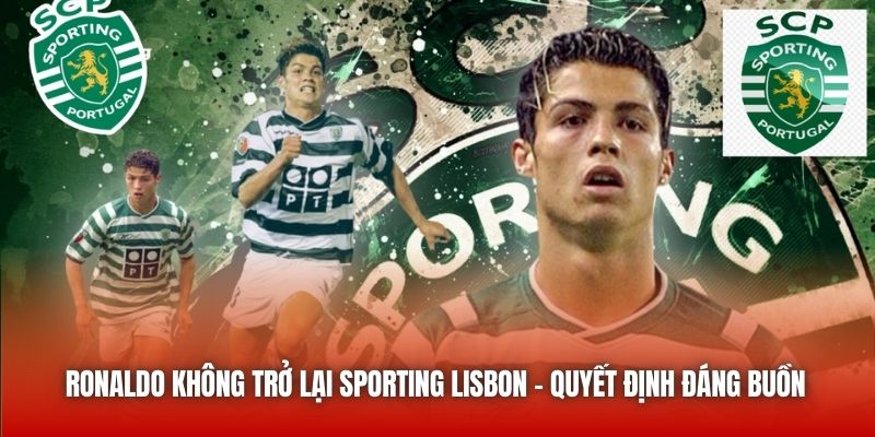 Ronaldo Không Trở Lại Sporting Lisbon - Quyết Định Đáng Buồn