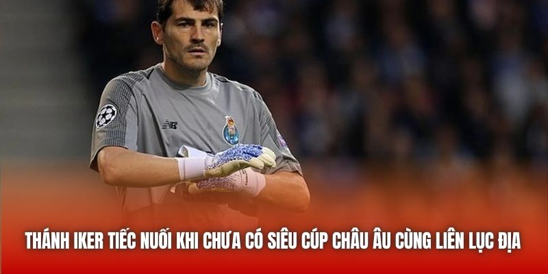 Thánh Iker tiếc nuối khi chưa có Siêu Cúp Châu Âu cùng Liên lục địa