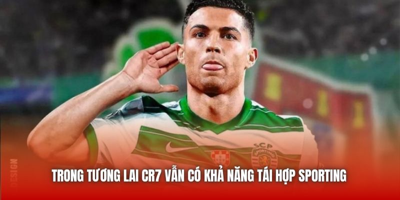 Trong tương lai CR7 vẫn có khả năng tái hợp Sporting